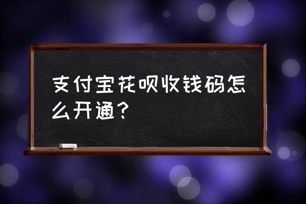 2020花呗收钱怎么开通 支付宝花呗收钱码怎么开通？