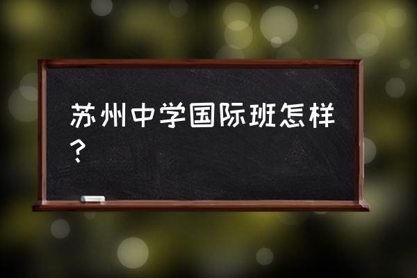 苏州中学国际部卓越班 苏州中学国际班怎样？