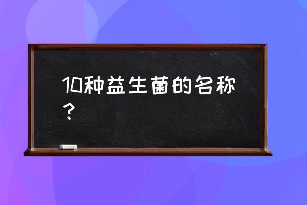 中国益生菌十大排行 10种益生菌的名称？