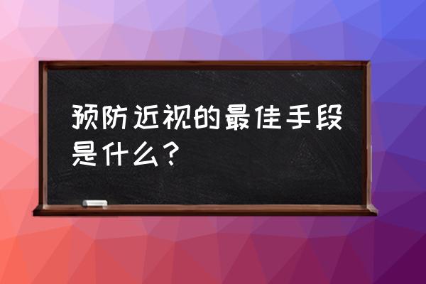 预防近视的方法有几种 预防近视的最佳手段是什么？