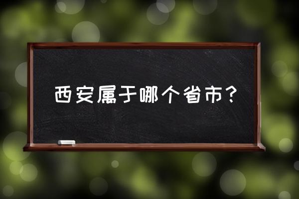 请问西安是哪个省的 西安属于哪个省市？