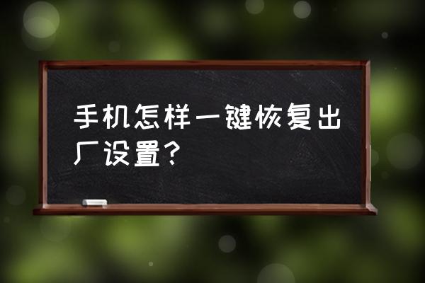 一键恢复出厂设置 手机怎样一键恢复出厂设置？