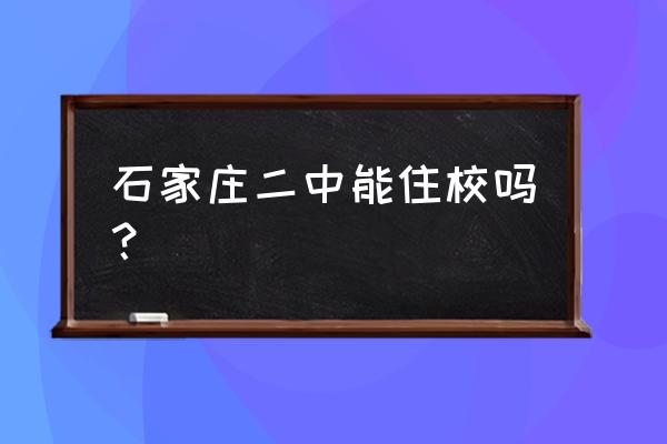 石家庄市第二中学本部 石家庄二中能住校吗？