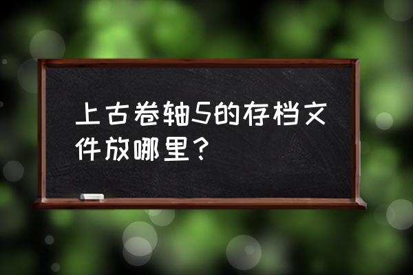 上古卷轴5存档在哪 上古卷轴5的存档文件放哪里？