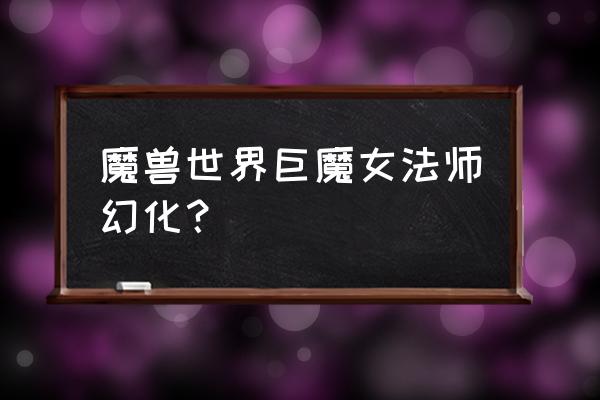 巨魔法师幻化 魔兽世界巨魔女法师幻化？