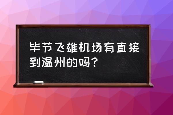 毕节飞雄机场最新航线 毕节飞雄机场有直接到温州的吗？