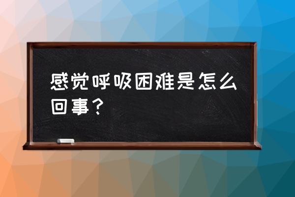 最近感觉呼吸困难怎么回事 感觉呼吸困难是怎么回事？