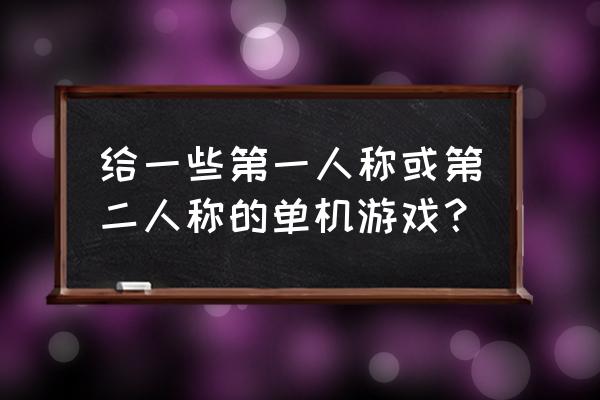 大型第一人称单机游戏 给一些第一人称或第二人称的单机游戏？