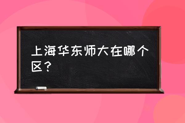 上海华师大在哪个区 上海华东师大在哪个区？