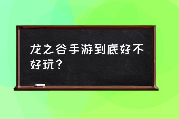 龙之谷手游好玩吗 龙之谷手游到底好不好玩？