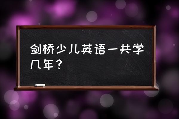 剑桥少儿英语有几级 剑桥少儿英语一共学几年？