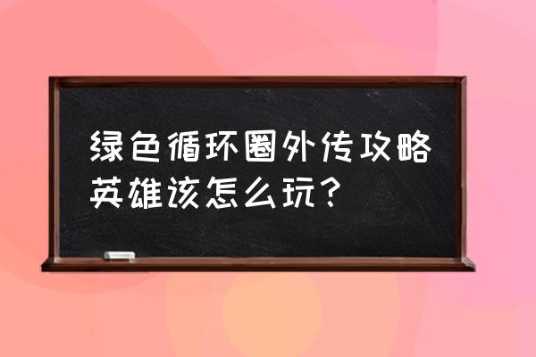 绿色循环圈外传攻略6.87 绿色循环圈外传攻略英雄该怎么玩？