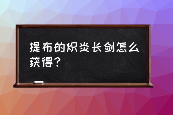 正式服提布的炽炎长剑 提布的炽炎长剑怎么获得？