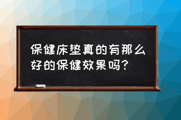 保健床垫真的有疗效吗 保健床垫真的有那么好的保健效果吗？