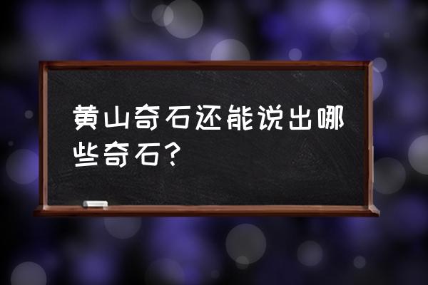 黄山奇石有哪些奇石名称 黄山奇石还能说出哪些奇石？