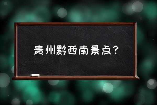 黔西南景点 贵州黔西南景点？