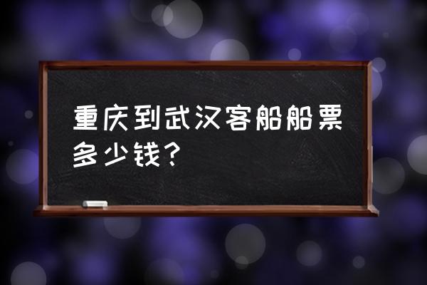 从重庆到武汉 重庆到武汉客船船票多少钱？