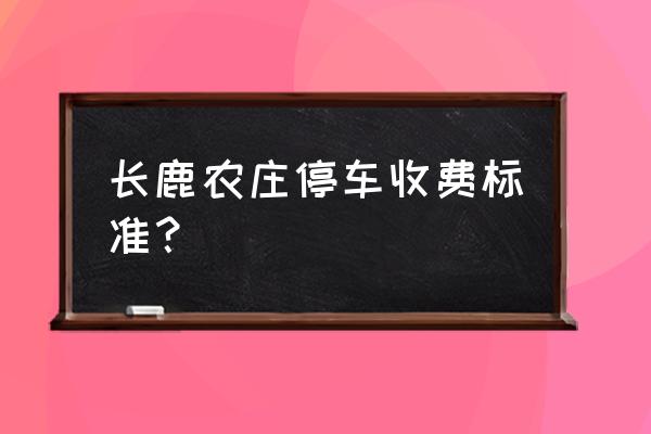 顺德长鹿休闲度假农庄 长鹿农庄停车收费标准？