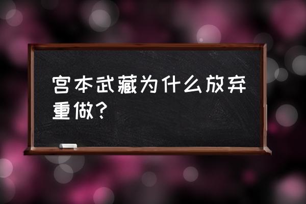 宫本武藏为什么还不重做 宫本武藏为什么放弃重做？