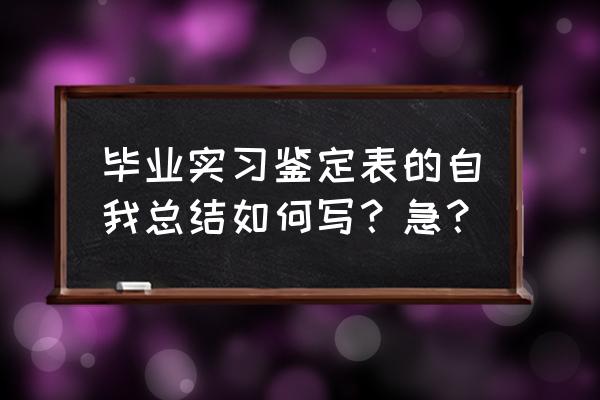 毕业生鉴定表自我总结 毕业实习鉴定表的自我总结如何写？急？