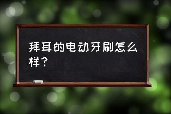 拜尔的电动牙刷好用吗 拜耳的电动牙刷怎么样？