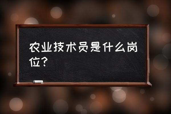 农业技术员是干什么的 农业技术员是什么岗位？