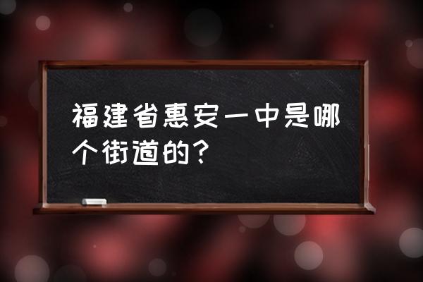 福建惠安一中 福建省惠安一中是哪个街道的？