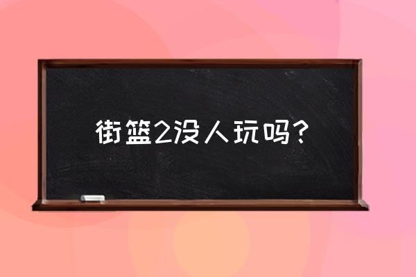 街篮2出了街篮1还有人玩吗 街篮2没人玩吗？