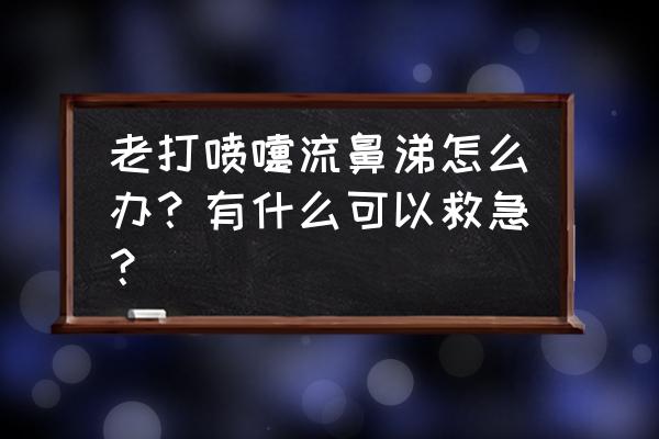 最近经常打喷嚏流鼻涕 老打喷嚏流鼻涕怎么办？有什么可以救急？