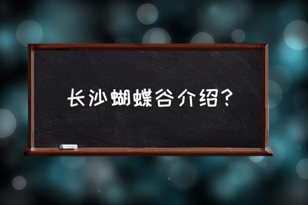 蝴蝶互动地址 长沙蝴蝶谷介绍？