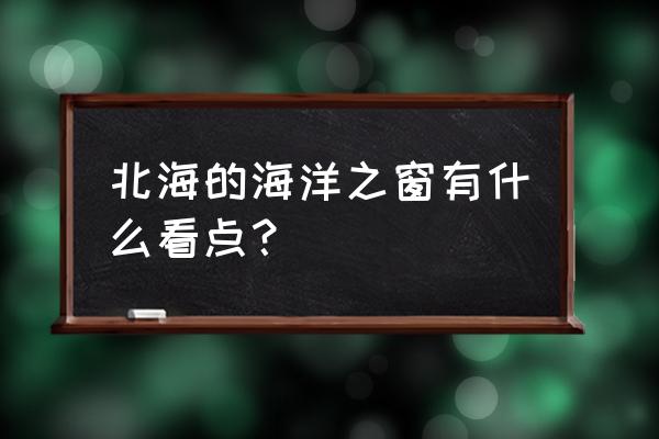 海洋之窗怎么样 北海的海洋之窗有什么看点？