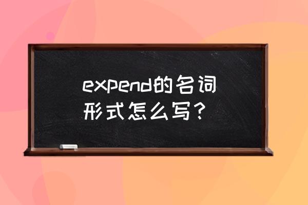 消耗的爱意用英文怎么说 expend的名词形式怎么写？