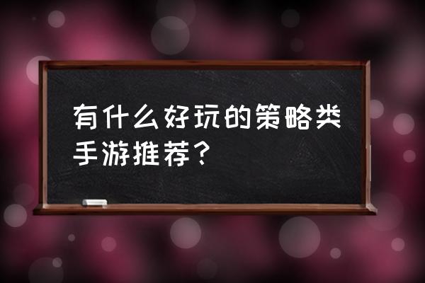 策略手游推荐 有什么好玩的策略类手游推荐？