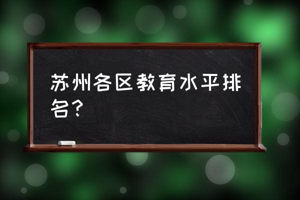 苏州第十中学排名 苏州各区教育水平排名？