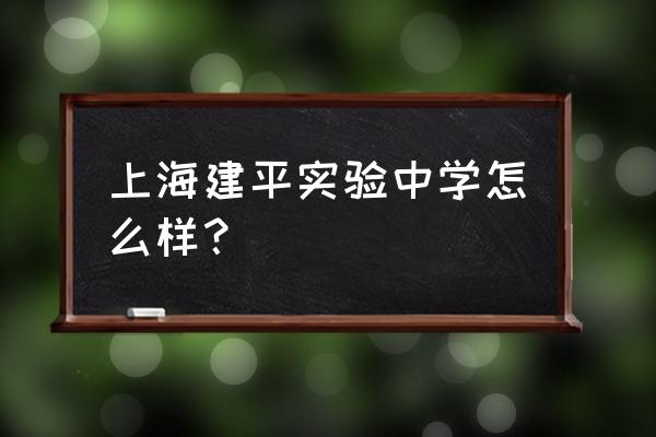 上海建平实验中学 上海建平实验中学怎么样？