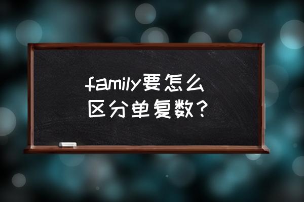 family的单复数区别 family要怎么区分单复数？