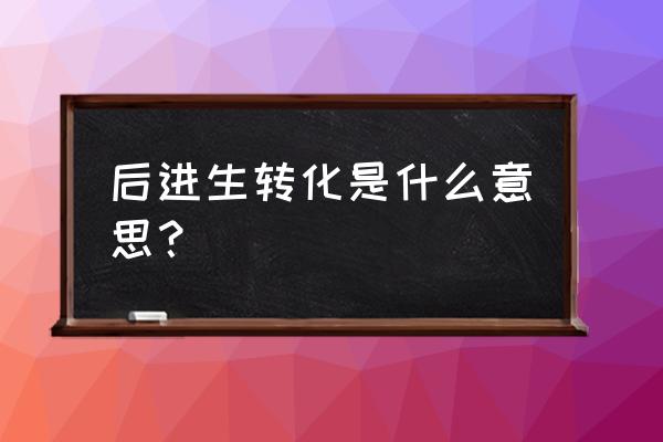 后进生转化啥意思 后进生转化是什么意思？