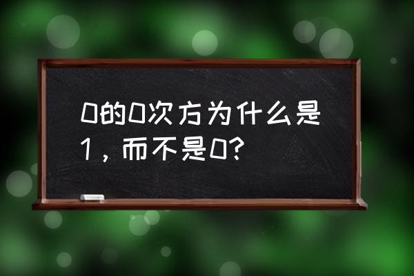 0的0次方是0还是1 0的0次方为什么是1，而不是0？