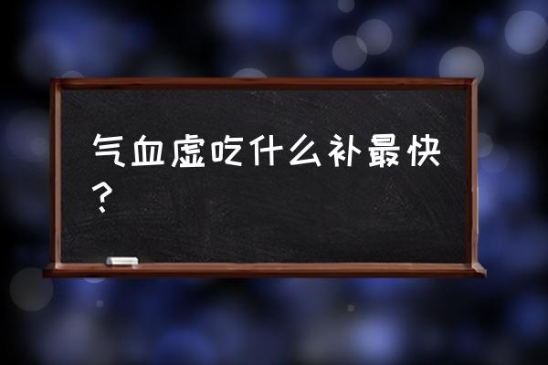 气虚吃什么好的最快 气血虚吃什么补最快？