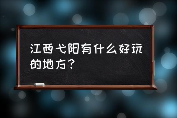 江西弋阳哪里好玩 江西弋阳有什么好玩的地方？