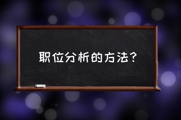 职位分析的方法 职位分析的方法？