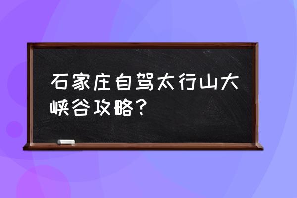 太行山挂壁公路自驾游 石家庄自驾太行山大峡谷攻略？