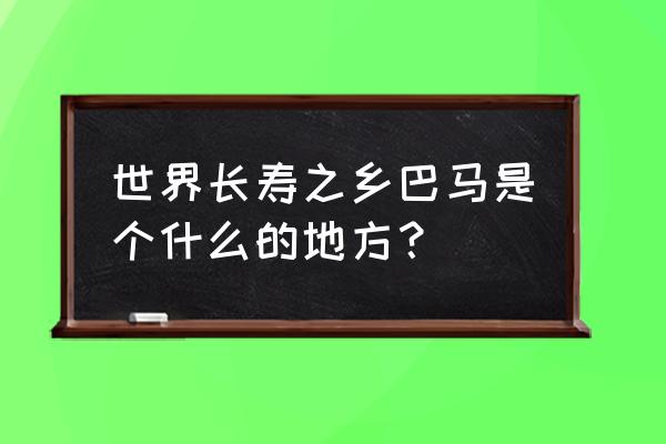 世界长寿之乡巴马 世界长寿之乡巴马是个什么的地方？