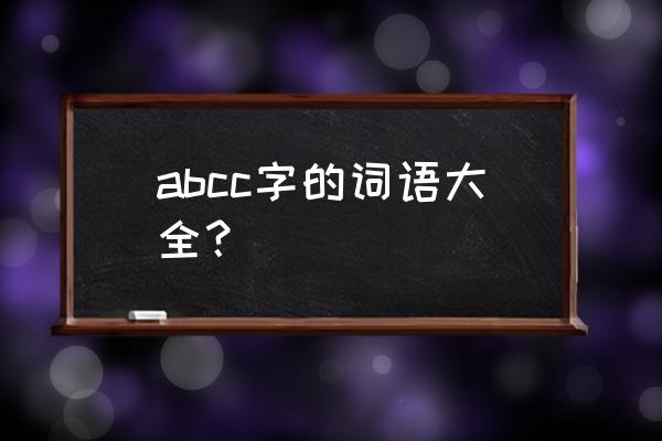 abcc式词语大全及简单 abcc字的词语大全？