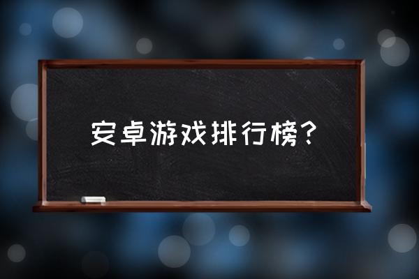 大型安卓游戏排行榜 安卓游戏排行榜？