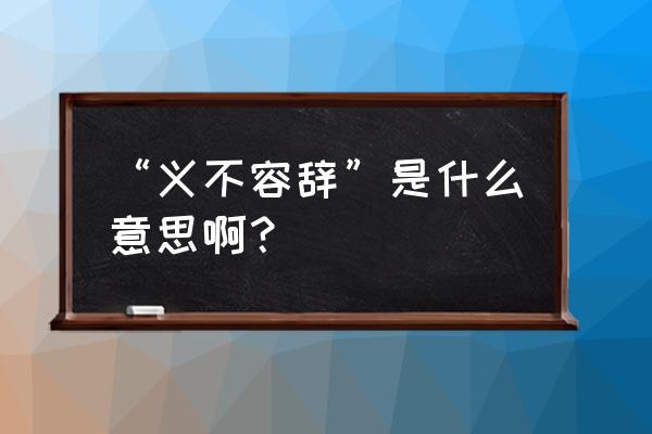 义不容辞是什么意思思 “义不容辞”是什么意思啊？