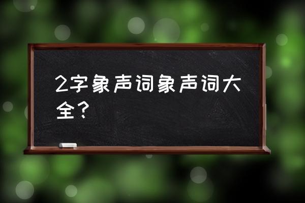 象声词大全2个字的 2字象声词象声词大全？