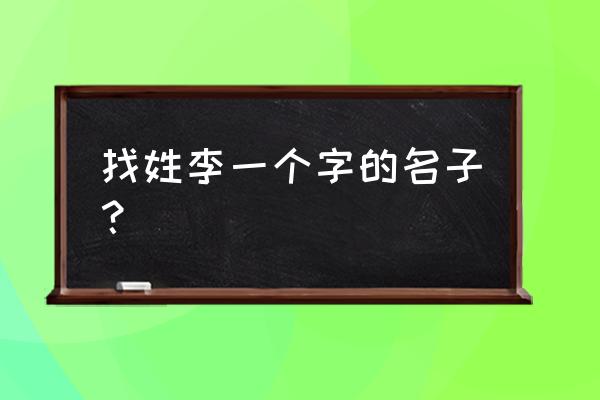 李姓单字名字 找姓李一个字的名子？