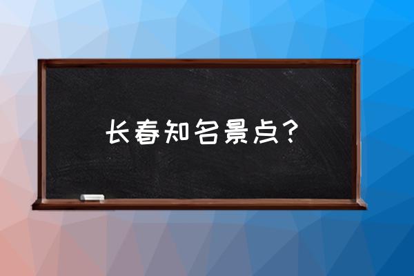 长春的著名景点 长春知名景点？