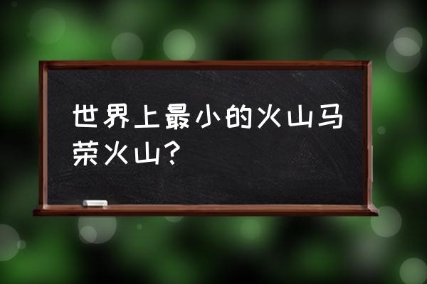 吕宋岛马荣火山 世界上最小的火山马荣火山？